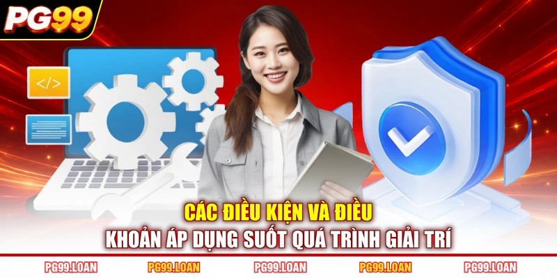 Các điều kiện và điều khoản áp dụng suốt quá trình giải trí