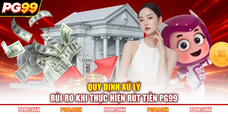 Quy định xử lý rủi ro khi thực hiện rút tiền PG99