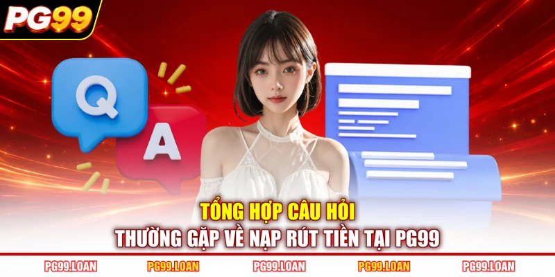 Tổng hợp câu hỏi thường gặp về nạp rút tiền tại PG99